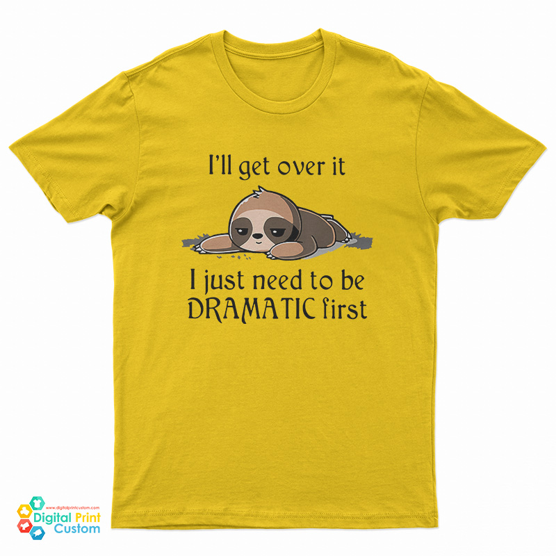Sloth I'll Get Over It I Just Need To Be Dramatic First T-Shirt