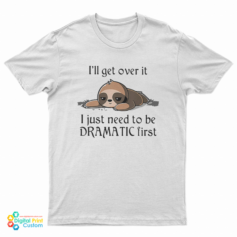 Sloth I'll Get Over It I Just Need To Be Dramatic First T-Shirt