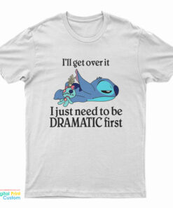Stitch I'll Get Over It I Just Need To Be Dramatic First T-Shirt