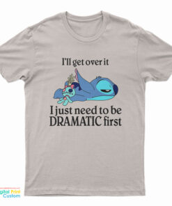 Stitch I'll Get Over It I Just Need To Be Dramatic First T-Shirt