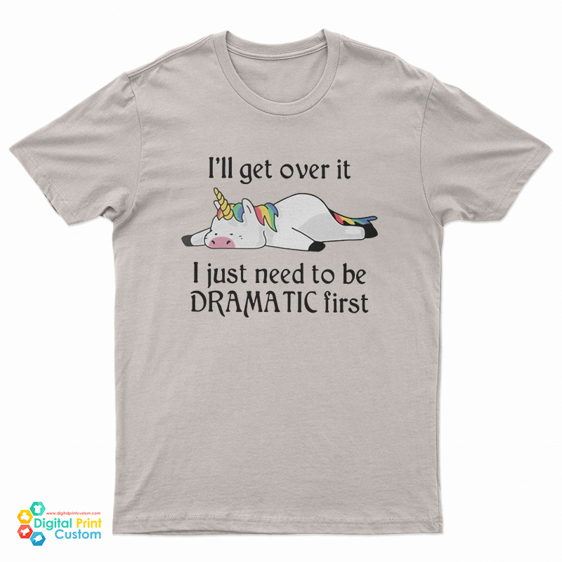 Unicorn I'll Get Over It I Just Need To Be Dramatic First T-Shirt