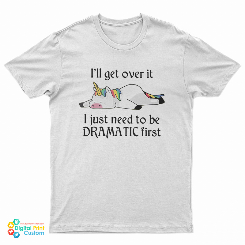 Unicorn I'll Get Over It I Just Need To Be Dramatic First T-Shirt