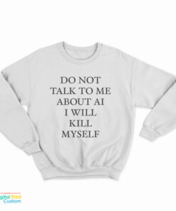 Do Not Talk To Μe About Ai I Will Kill Myself Sweatshirt