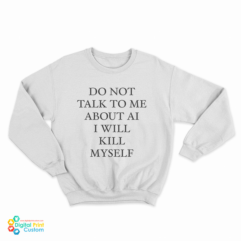 Do Not Talk To Μe About Ai I Will Kill Myself Sweatshirt