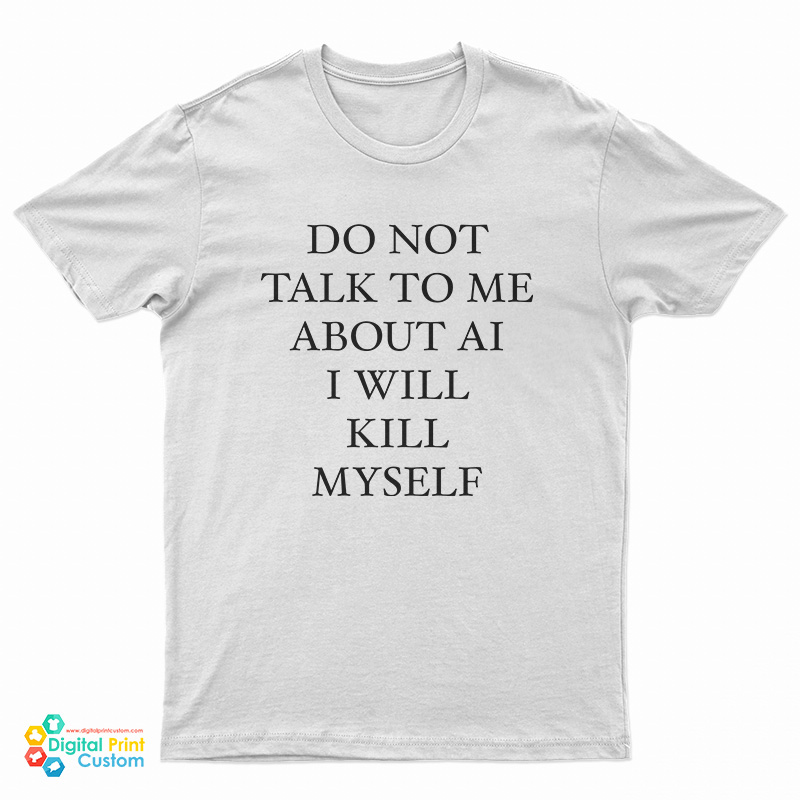 Do Not Talk To Μe About Ai I Will Kill Myself T-Shirt