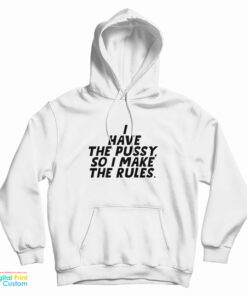 I Have The Pussy So I Make The Rules Hoodie