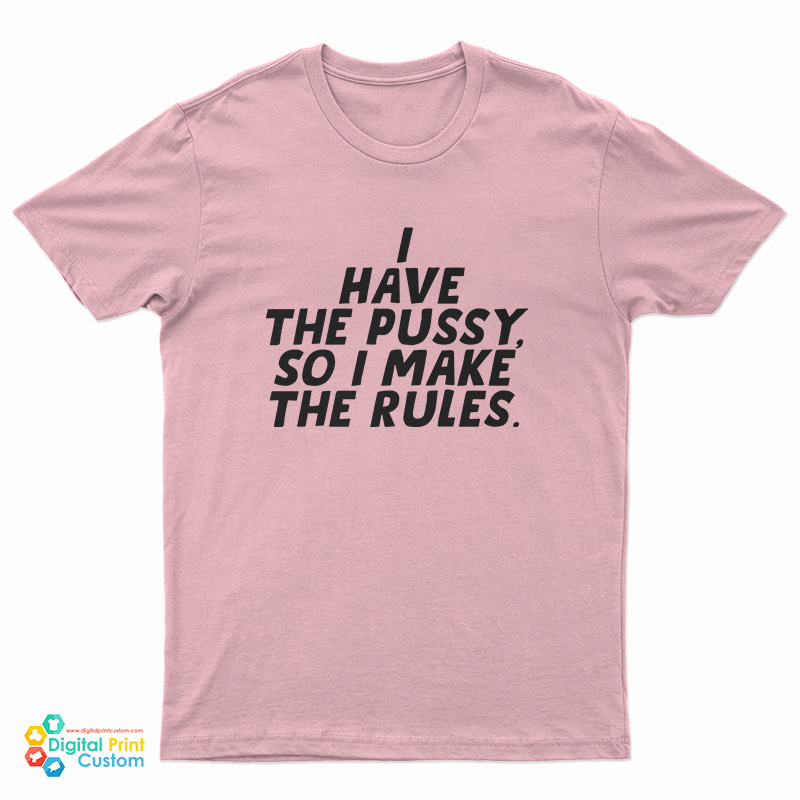 I Have The Pussy So I Make The Rules T-Shirt