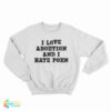 I Love Abortion And I Hate Porn Sweatshirt