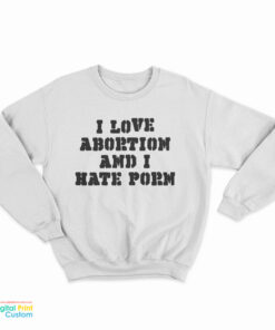 I Love Abortion And I Hate Porn Sweatshirt