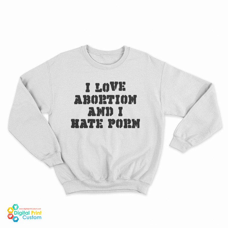 I Love Abortion And I Hate Porn Sweatshirt