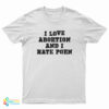 I Love Abortion And I Hate Porn T-Shirt