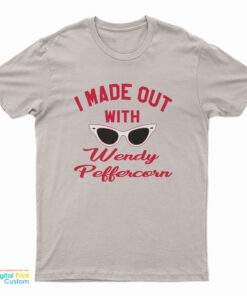 I Made Out With Wendy Peffercorn T-Shirt
