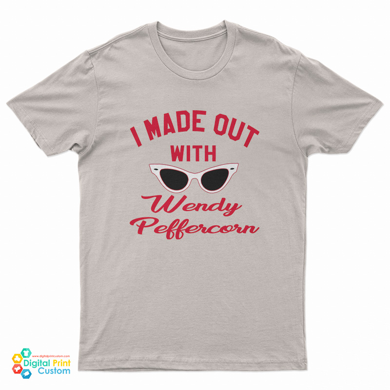 I Made Out With Wendy Peffercorn T-Shirt