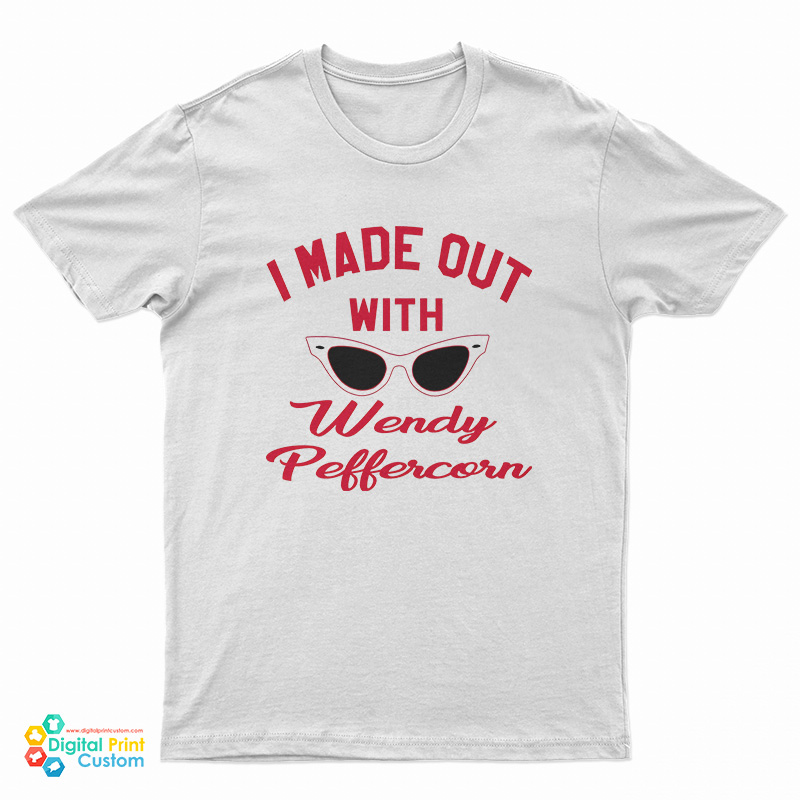 I Made Out With Wendy Peffercorn T-Shirt