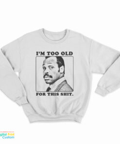 I'm Too Old For This Shit Sweatshirt