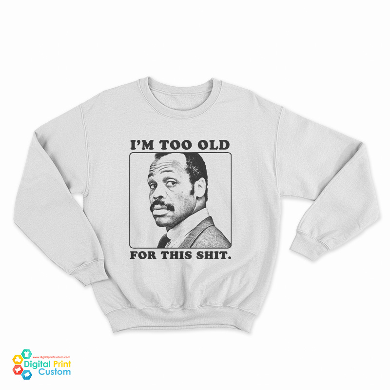 I'm Too Old For This Shit Sweatshirt