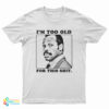 I'm Too Old For This Shit T-Shirt