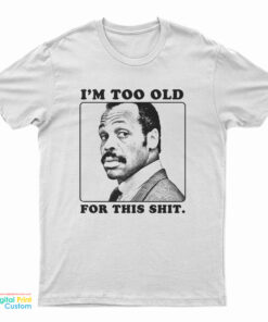 I'm Too Old For This Shit T-Shirt