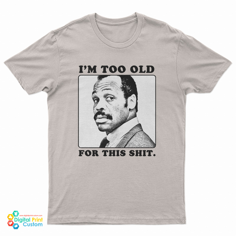 I'm Too Old For This Shit T-Shirt