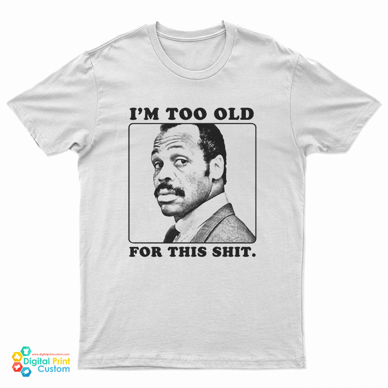 I'm Too Old For This Shit T-Shirt