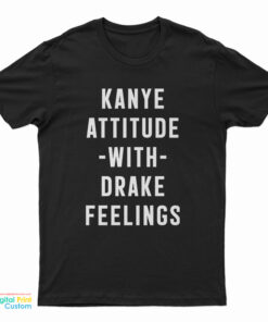 Kanye Attitude With Drake Feelings T-Shirt