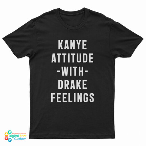 Kanye Attitude With Drake Feelings T-Shirt