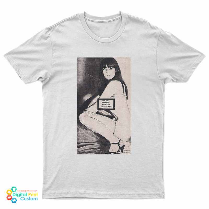 Maggot Death I Love You I Need You I Want You T-Shirt