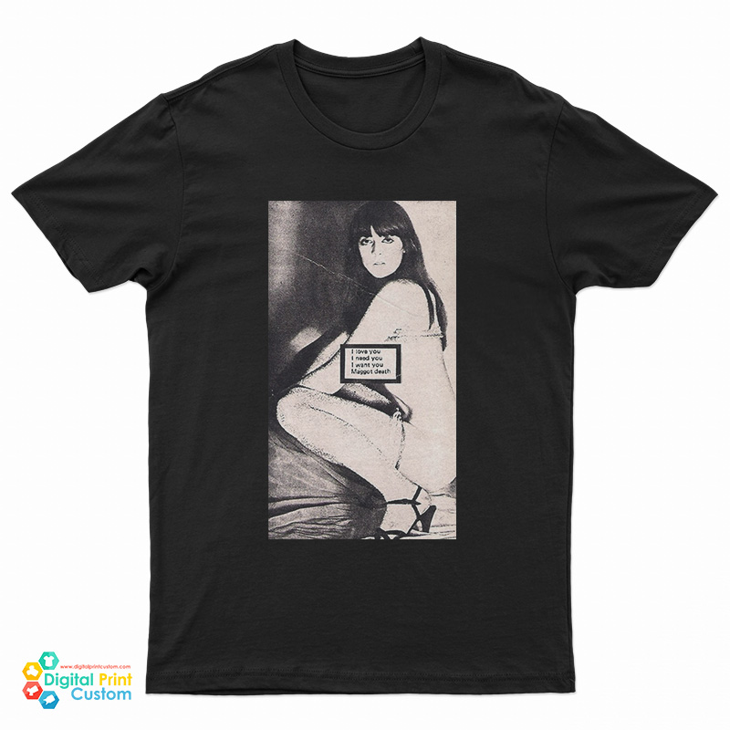 Maggot Death I Love You I Need You I Want You T-Shirt