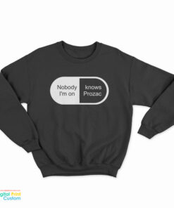 Nobody Knows I'm On Prozac Sweatshirt