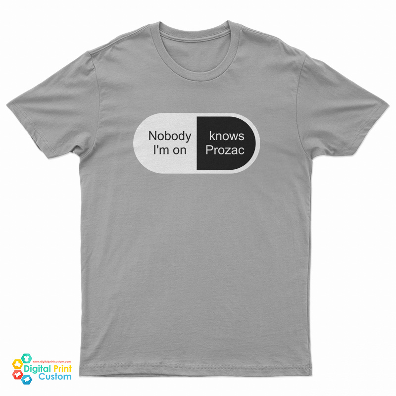 Nobody Knows I'm On Prozac T-Shirt