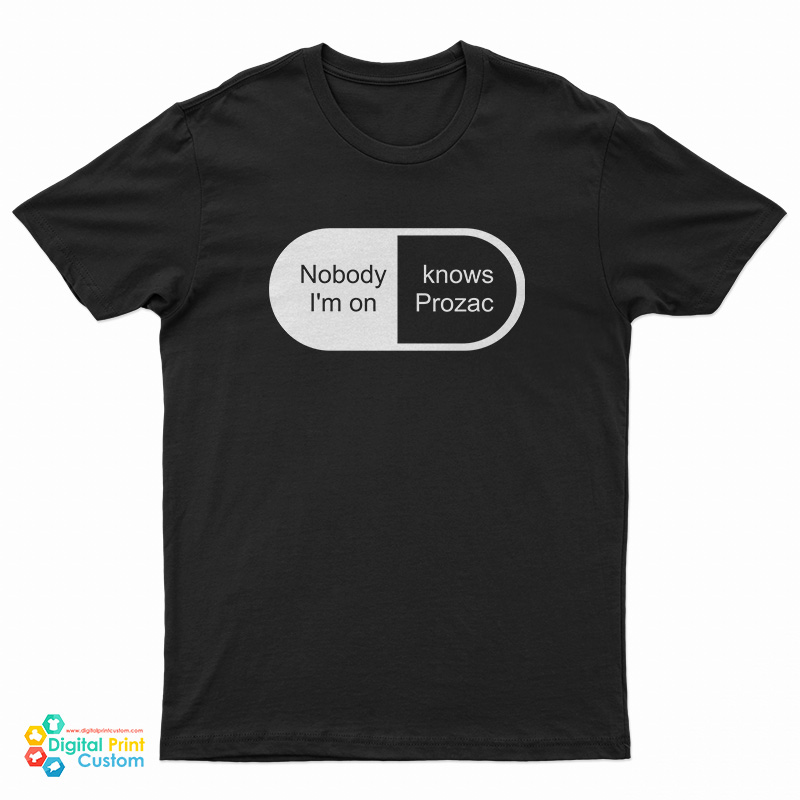 Nobody Knows I'm On Prozac T-Shirt