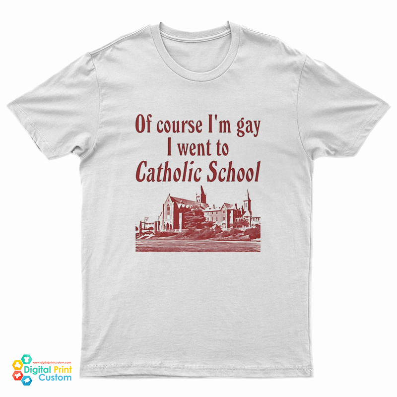 Of Course I’m Gay I Went To Catholic School T-Shirt