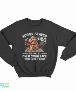 Soggy Beaver BBQ If It's Not All Over Your Face You're Eating It Wrong Sweatshirt