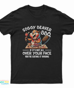 Soggy Beaver BBQ If It's Not All Over Your Face You're Eating It Wrong T-Shirt
