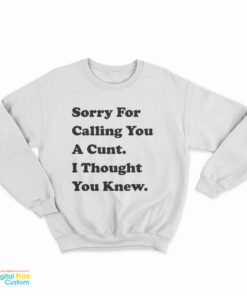 Sorry For Calling You A Cunt I Thought You Knew Sweatshirt