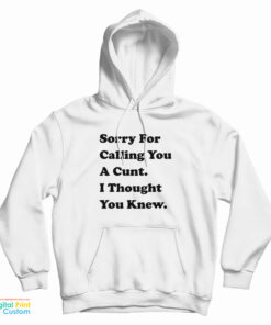 Sorry For Calling You A Cunt I Thought You Knew Hoodie