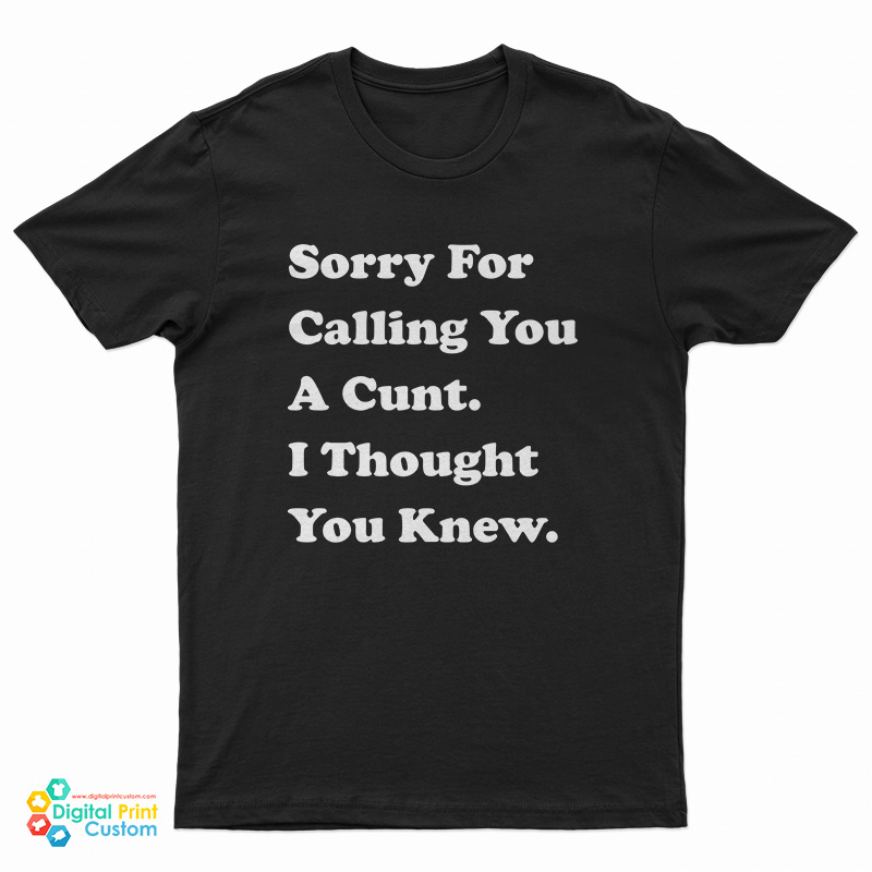 Sorry For Calling You A Cunt I Thought You Knew T-Shirt