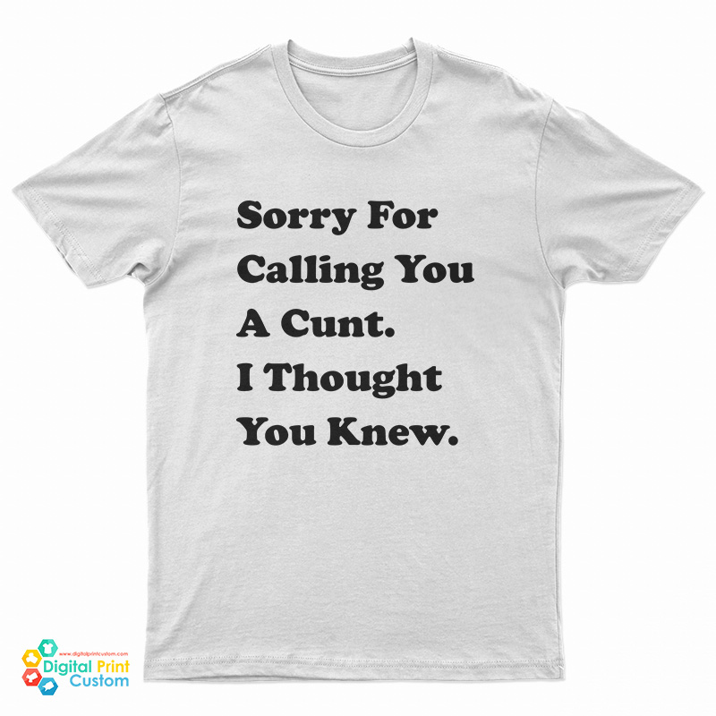 Sorry For Calling You A Cunt I Thought You Knew T-Shirt