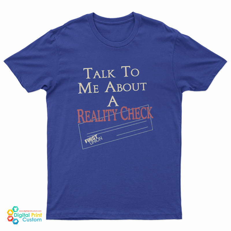 Talk To Me About A Reality Check T-Shirt