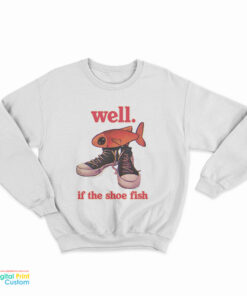 Well If The Shoe Fish Sweatshirt