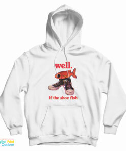 Well If The Shoe Fish Hoodie