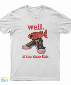 Well If The Shoe Fish T-Shirt