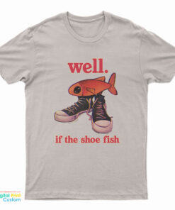 Well If The Shoe Fish T-Shirt