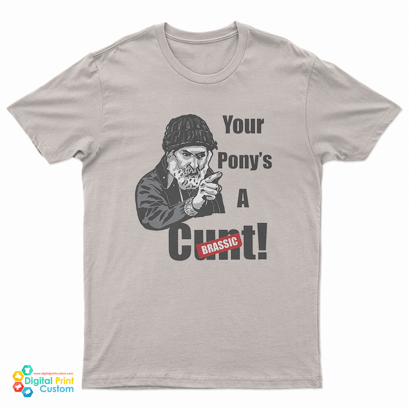 Brassic Farmer Jim Rant Your Ponys A Cunt T-Shirt