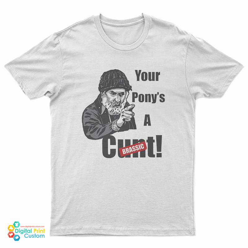 Brassic Farmer Jim Rant Your Ponys A Cunt T-Shirt