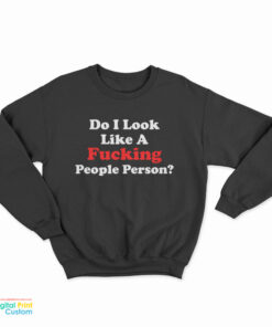 Do I Look Like A Fucking People Person Funny Sweatshirt