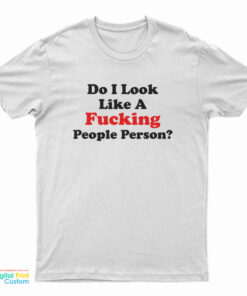 Do I Look Like A Fucking People Person Funny T-Shirt