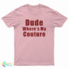 Dude Where’s My Couture T-Shirt