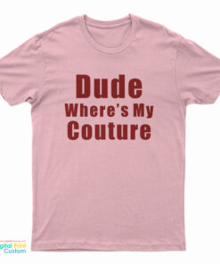 Dude Where’s My Couture T-Shirt