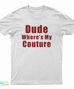 Dude Where’s My Couture T-Shirt